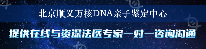 北京顺义万核DNA亲子鉴定中心
